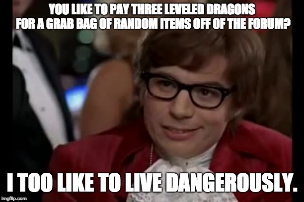 I Too Like To Live Dangerously Meme | YOU LIKE TO PAY THREE LEVELED DRAGONS FOR A GRAB BAG OF RANDOM ITEMS OFF OF THE FORUM? I TOO LIKE TO LIVE DANGEROUSLY. | image tagged in memes,i too like to live dangerously | made w/ Imgflip meme maker