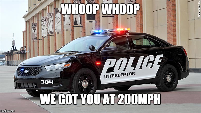 Need For Speed Logic | WHOOP WHOOP; WE GOT YOU AT 200MPH | image tagged in need for speed logic | made w/ Imgflip meme maker