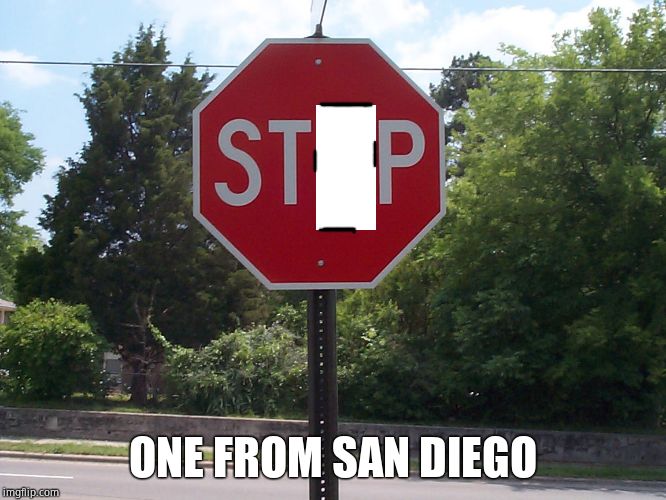 Stop sign | ONE FROM SAN DIEGO | image tagged in stop sign | made w/ Imgflip meme maker