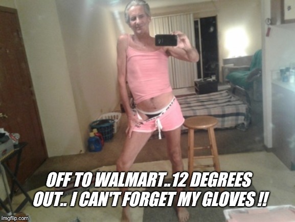 OFF TO WALMART..12 DEGREES OUT.. I CAN'T FORGET MY GLOVES !! | made w/ Imgflip meme maker