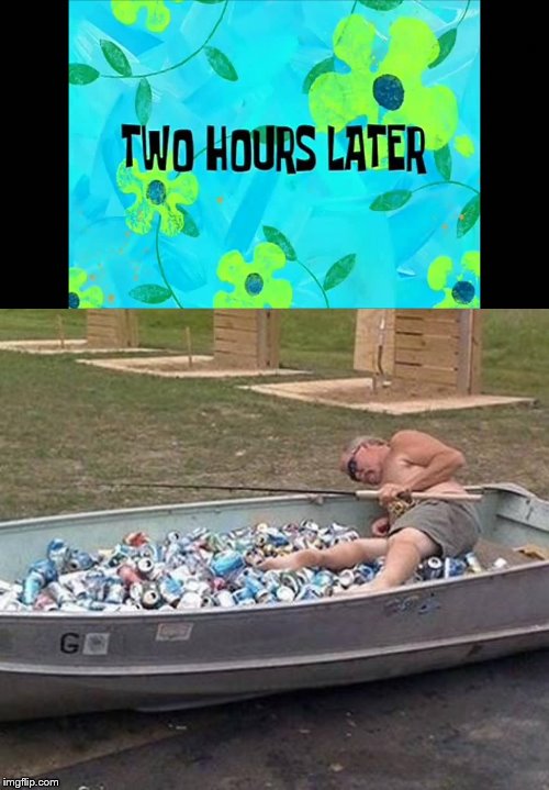 . | image tagged in fishing  drinking,2 hours later | made w/ Imgflip meme maker