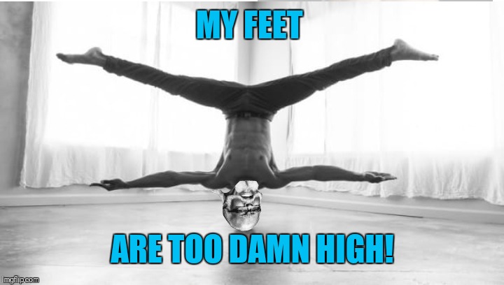 Bad Photoshop Sunday presents: Too damn high does yoga | MY FEET; ARE TOO DAMN HIGH! | image tagged in memes,funny,too damn high,bad photoshop sunday,yoga,44colt | made w/ Imgflip meme maker