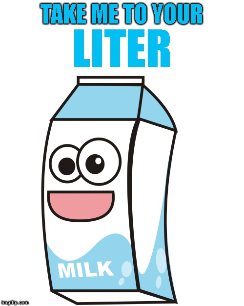 Sorry If I'm Milking The Puns | TAKE ME TO YOUR; LITER | image tagged in milk,metric system,take me to your leader,puns,take me to your liter,sorry not sorry | made w/ Imgflip meme maker