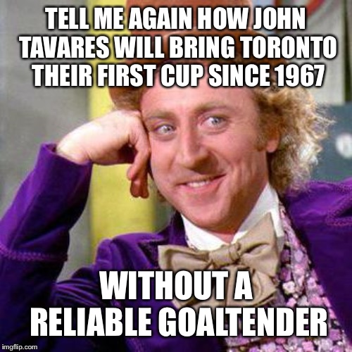 Willy Wonka Blank | TELL ME AGAIN HOW JOHN TAVARES WILL BRING TORONTO THEIR FIRST CUP SINCE 1967; WITHOUT A RELIABLE GOALTENDER | image tagged in willy wonka blank | made w/ Imgflip meme maker