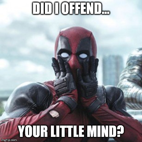 Deadpool - oh no! | DID I OFFEND... YOUR LITTLE MIND? | image tagged in deadpool - oh no | made w/ Imgflip meme maker