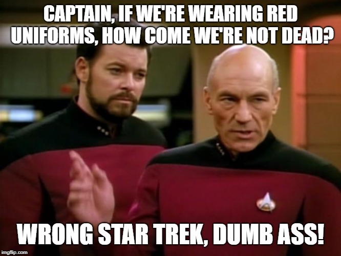 CAPTAIN, IF WE'RE WEARING RED UNIFORMS, HOW COME WE'RE NOT DEAD? WRONG STAR TREK, DUMB ASS! | image tagged in riker,captain picard | made w/ Imgflip meme maker