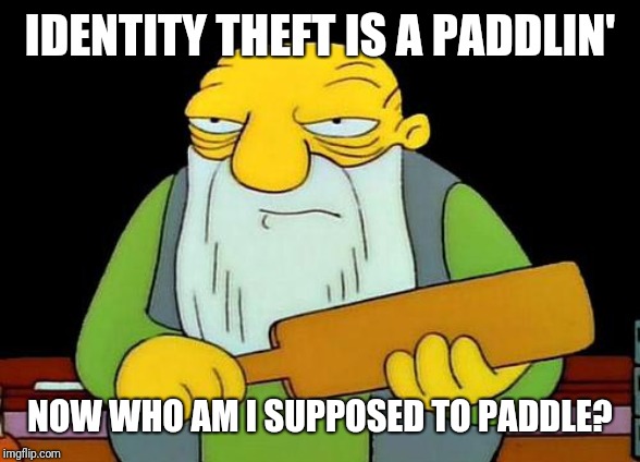 That's a paddlin' Meme | IDENTITY THEFT IS A PADDLIN' NOW WHO AM I SUPPOSED TO PADDLE? | image tagged in memes,that's a paddlin' | made w/ Imgflip meme maker