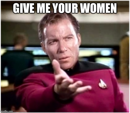 Kirky Star Trek | GIVE ME YOUR WOMEN | image tagged in kirky star trek | made w/ Imgflip meme maker