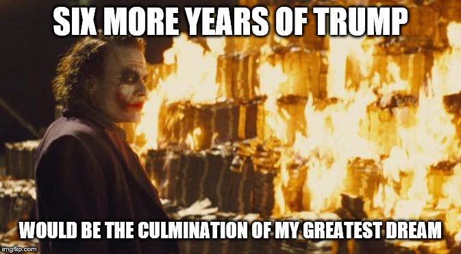 Joker Sending A Message | SIX MORE YEARS OF TRUMP WOULD BE THE CULMINATION OF MY GREATEST DREAM | image tagged in joker sending a message | made w/ Imgflip meme maker