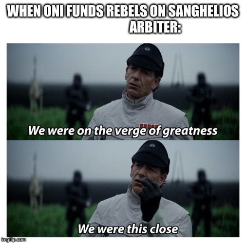 star wars verge of greatness | WHEN ONI FUNDS REBELS ON SANGHELIOS                          ARBITER: | image tagged in star wars verge of greatness | made w/ Imgflip meme maker