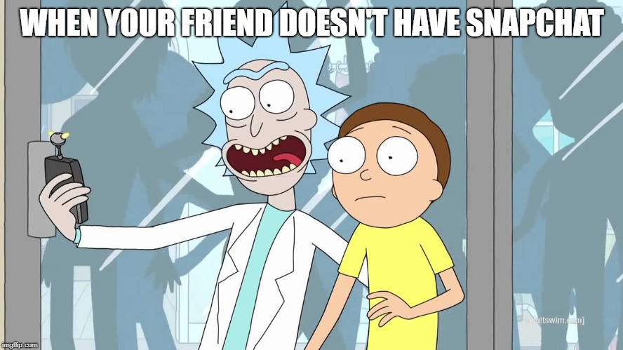 Oh shit rick and morty | WHEN YOUR FRIEND DOESN'T HAVE SNAPCHAT | image tagged in oh shit rick and morty | made w/ Imgflip meme maker