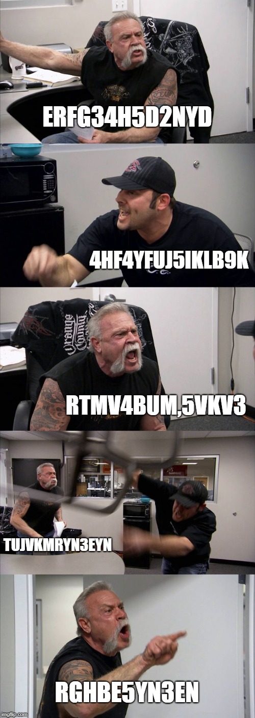 American Chopper Argument | ERFG34H5D2NYD; 4HF4YFUJ5IKLB9K; RTMV4BUM,5VKV3; TUJVKMRYN3EYN; RGHBE5YN3EN | image tagged in memes,american chopper argument | made w/ Imgflip meme maker