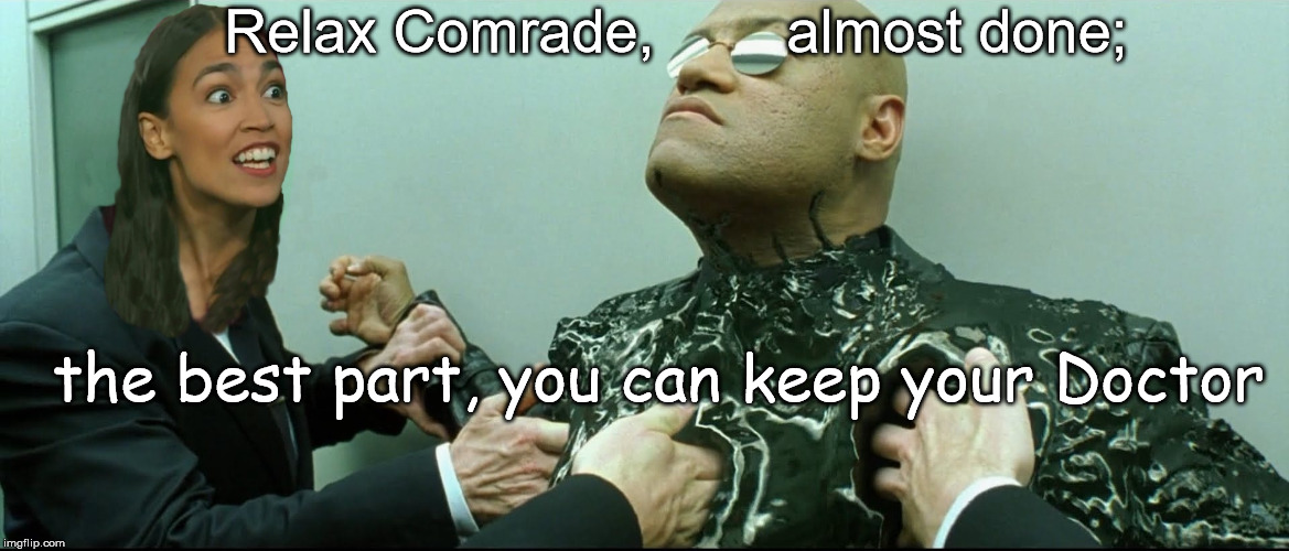 Relax Comrade,        almost done;; the best part, you can keep your Doctor | image tagged in commrade aoc in the matrix | made w/ Imgflip meme maker