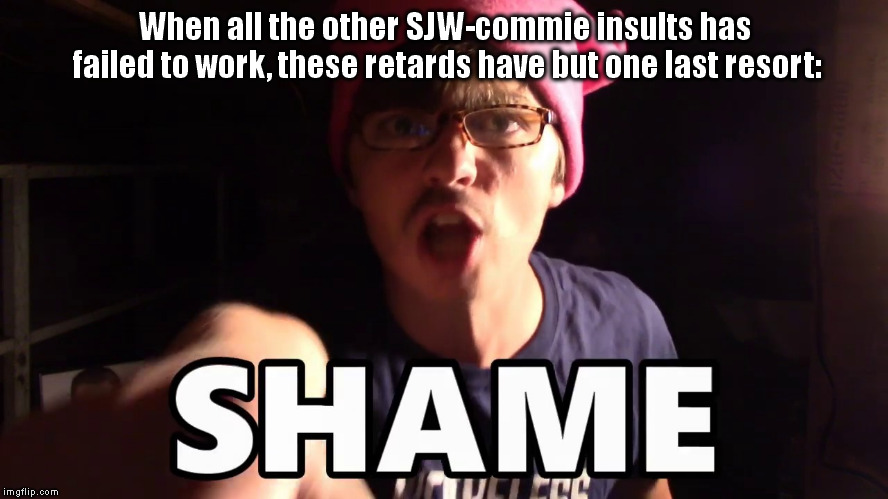 When all the other SJW-commie insults has failed to work, these retards have but one last resort: | image tagged in sjw-commie | made w/ Imgflip meme maker