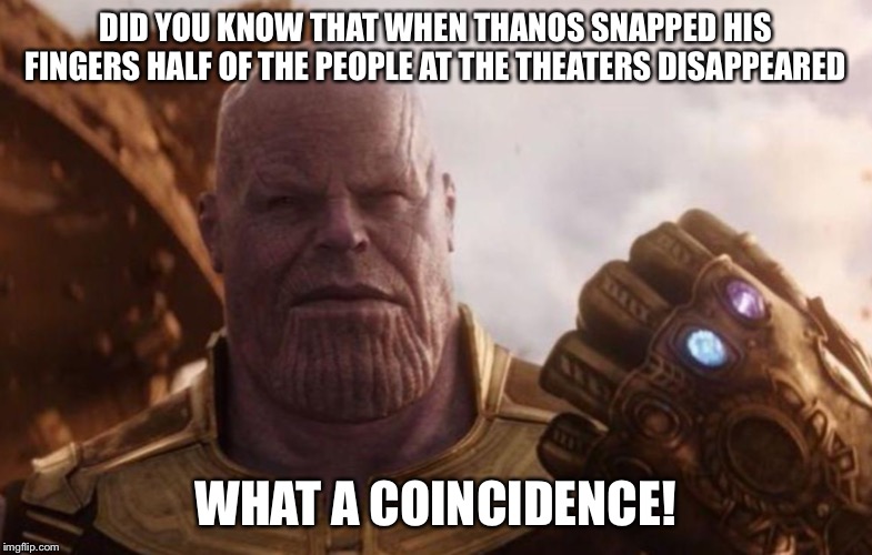 A Thanos Answer | DID YOU KNOW THAT WHEN THANOS SNAPPED HIS FINGERS HALF OF THE PEOPLE AT THE THEATERS DISAPPEARED; WHAT A COINCIDENCE! | image tagged in avengers infinity war,thanos | made w/ Imgflip meme maker