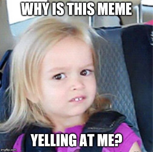 Confused Little Girl | WHY IS THIS MEME YELLING AT ME? | image tagged in confused little girl | made w/ Imgflip meme maker