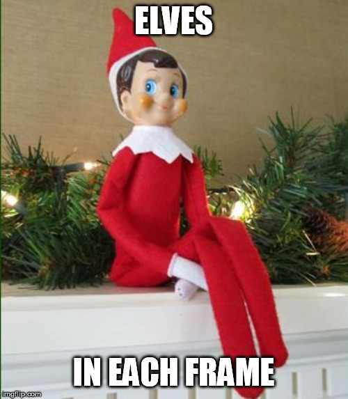 Elf on a Shelf | ELVES IN EACH FRAME | image tagged in elf on a shelf | made w/ Imgflip meme maker