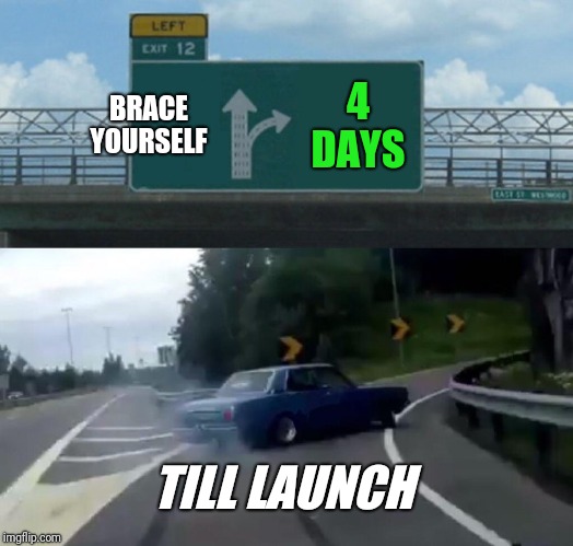 Left Exit 12 Off Ramp Meme | BRACE YOURSELF; 4 DAYS; TILL LAUNCH | image tagged in memes,left exit 12 off ramp | made w/ Imgflip meme maker