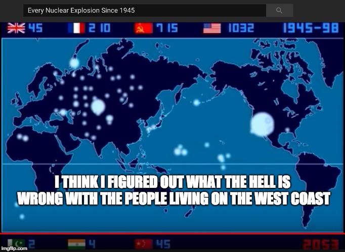 Long Term Exposure to Long Term Radiation = Leftism | I THINK I FIGURED OUT WHAT THE HELL IS WRONG WITH THE PEOPLE LIVING ON THE WEST COAST | image tagged in california,climate change,leftist,trump 2020,infowars | made w/ Imgflip meme maker