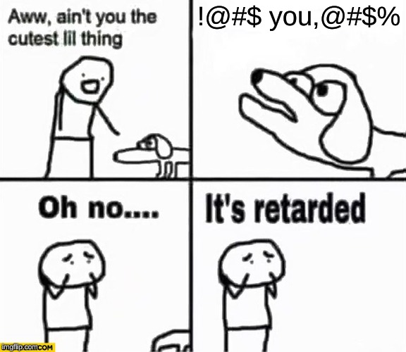 Oh no it's retarded! | !@#$ you,@#$% | image tagged in oh no it's retarded | made w/ Imgflip meme maker
