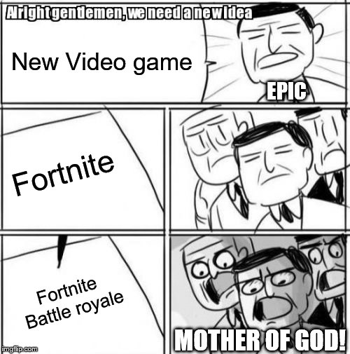 Alright Gentlemen We Need A New Idea | New Video game; EPIC; Fortnite; Fortnite Battle royale; MOTHER OF GOD! | image tagged in memes,alright gentlemen we need a new idea | made w/ Imgflip meme maker