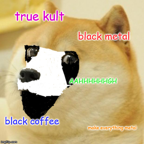 black metal doge | true kult; black metal; AAHHHHHHGH; black coffee; make everything metal | image tagged in memes,doge,black metal | made w/ Imgflip meme maker