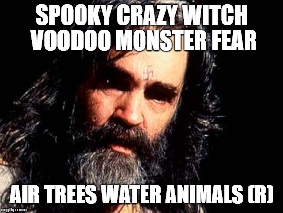 Charles Manson1 | SPOOKY CRAZY WITCH VOODOO MONSTER FEAR; AIR TREES WATER ANIMALS (R) | image tagged in charles manson1 | made w/ Imgflip meme maker