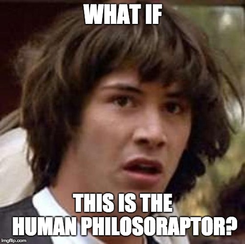 Conspiracy Keanu | WHAT IF; THIS IS THE HUMAN PHILOSORAPTOR? | image tagged in memes,conspiracy keanu | made w/ Imgflip meme maker