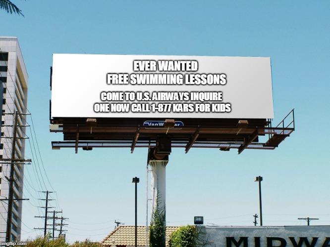billboard blank | EVER WANTED FREE SWIMMING LESSONS COME TO U.S. AIRWAYS INQUIRE ONE NOW
CALL 1-877 KARS FOR KIDS | image tagged in billboard blank | made w/ Imgflip meme maker