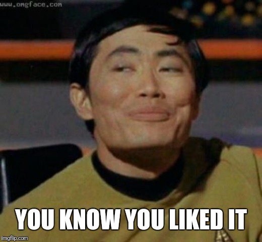sulu | YOU KNOW YOU LIKED IT | image tagged in sulu | made w/ Imgflip meme maker