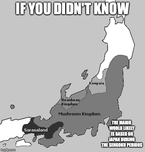 Mario World | IF YOU DIDN'T KNOW; THE MARIO WORLD LIKELY IS BASED ON JAPAN DURING THE SENGOKU PERIODS | image tagged in super mario,mushroom kingdom,japan,memes | made w/ Imgflip meme maker