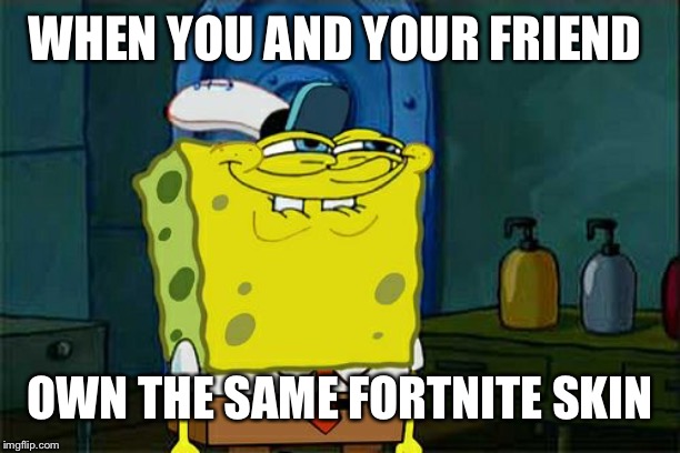 Don't You Squidward | WHEN YOU AND YOUR FRIEND; OWN THE SAME FORTNITE SKIN | image tagged in memes,dont you squidward | made w/ Imgflip meme maker