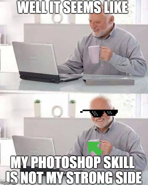 Hide the Pain Harold | WELL IT SEEMS LIKE; MY PHOTOSHOP SKILL IS NOT MY STRONG SIDE | image tagged in memes,hide the pain harold | made w/ Imgflip meme maker