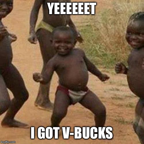 Third World Success Kid Meme | YEEEEEET; I GOT V-BUCKS | image tagged in memes,third world success kid | made w/ Imgflip meme maker