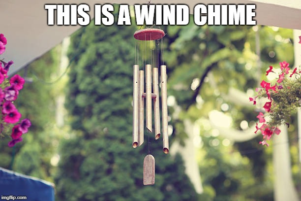 this is a wind chime | THIS IS A WIND CHIME | image tagged in funny | made w/ Imgflip meme maker