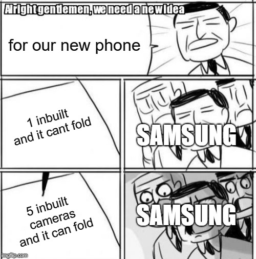Alright Gentlemen We Need A New Idea Meme | for our new phone; 1 inbuilt and it cant fold; SAMSUNG; SAMSUNG; 5 inbuilt cameras and it can fold | image tagged in memes,alright gentlemen we need a new idea | made w/ Imgflip meme maker