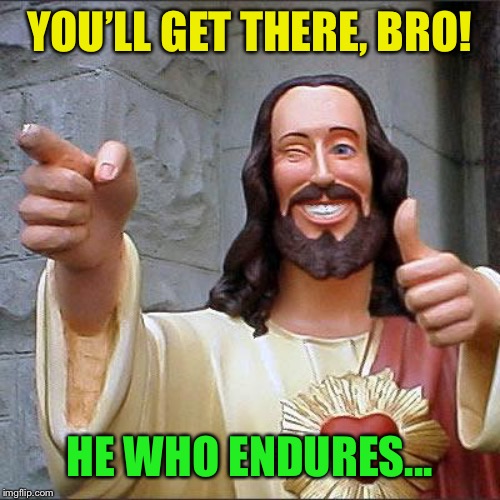 Buddy Christ Meme | YOU’LL GET THERE, BRO! HE WHO ENDURES... | image tagged in memes,buddy christ | made w/ Imgflip meme maker