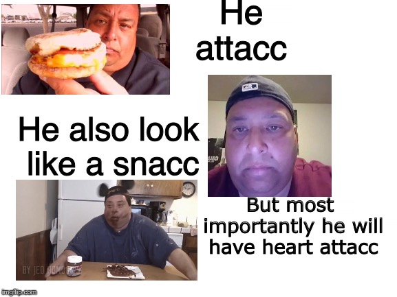 Blank White Template | He attacc; He also look like a snacc; But most importantly he will have heart attacc | image tagged in blank white template | made w/ Imgflip meme maker