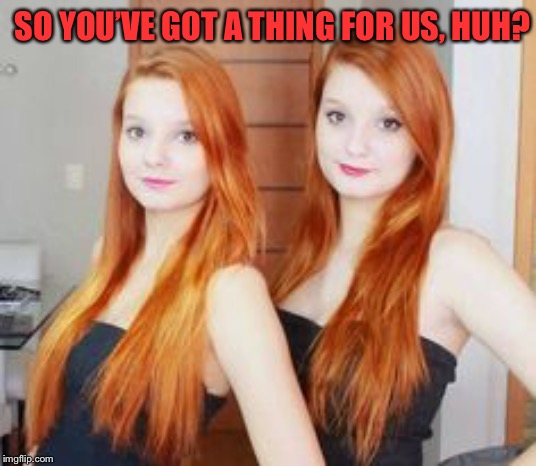 SO YOU’VE GOT A THING FOR US, HUH? | made w/ Imgflip meme maker