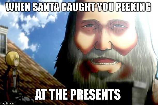 Attack On Titan | WHEN SANTA CAUGHT YOU PEEKING; AT THE PRESENTS | image tagged in attack on titan | made w/ Imgflip meme maker