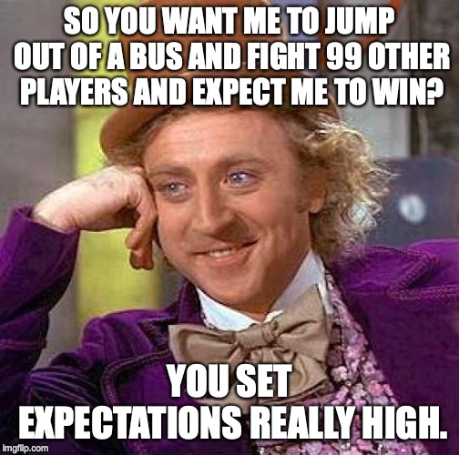 Creepy Condescending Wonka | SO YOU WANT ME TO JUMP OUT OF A BUS AND FIGHT 99 OTHER PLAYERS AND EXPECT ME TO WIN? YOU SET EXPECTATIONS REALLY HIGH. | image tagged in memes,creepy condescending wonka | made w/ Imgflip meme maker