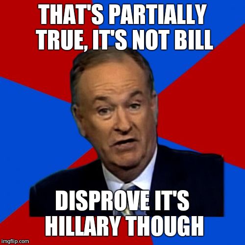 You Can't Explain That | THAT'S PARTIALLY TRUE, IT'S NOT BILL DISPROVE IT'S HILLARY THOUGH | image tagged in you can't explain that | made w/ Imgflip meme maker