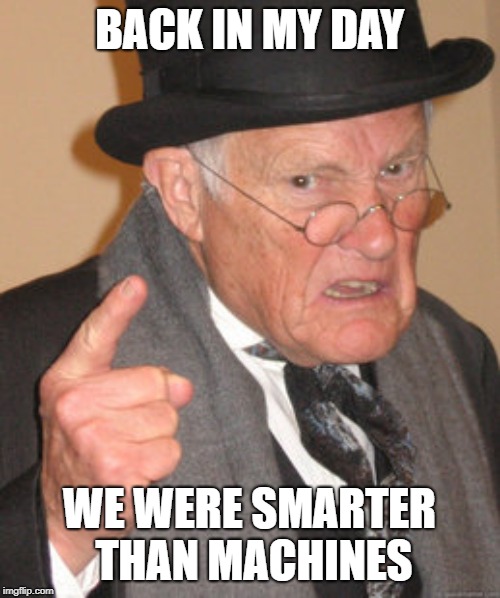 Back In My Day Meme | BACK IN MY DAY WE WERE SMARTER THAN MACHINES | image tagged in memes,back in my day | made w/ Imgflip meme maker
