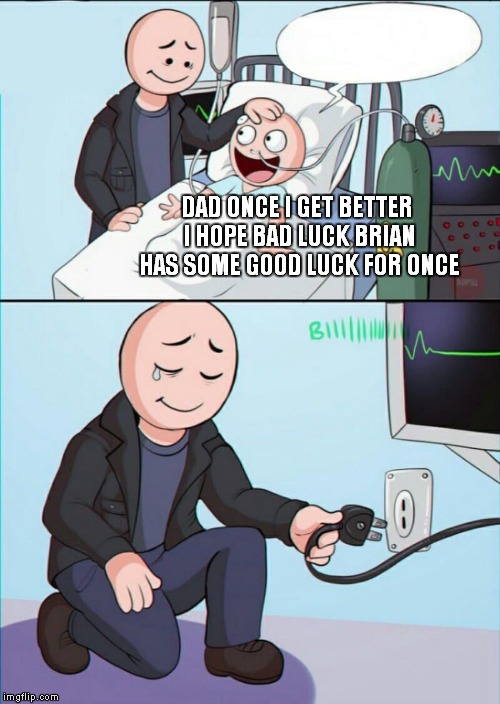 Pull the plug 1 | DAD ONCE I GET BETTER I HOPE BAD LUCK BRIAN HAS SOME GOOD LUCK FOR ONCE | image tagged in pull the plug 1 | made w/ Imgflip meme maker