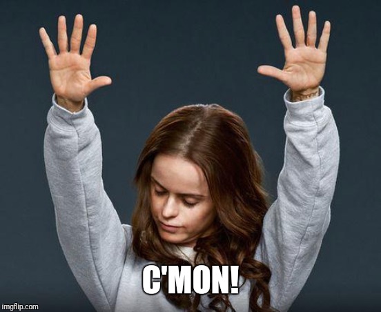 Praise the lord | C'MON! | image tagged in praise the lord | made w/ Imgflip meme maker