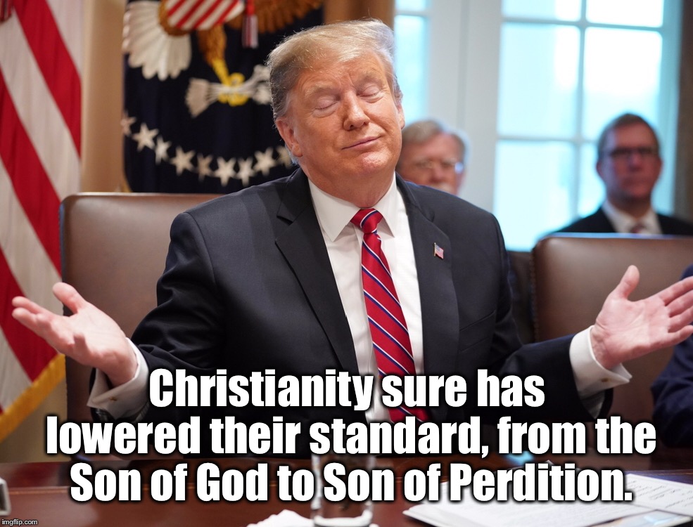 Son of Perdition  |  Christianity sure has lowered their standard, from the Son of God to Son of Perdition. | image tagged in donald trump,christianity,hypocrisy | made w/ Imgflip meme maker