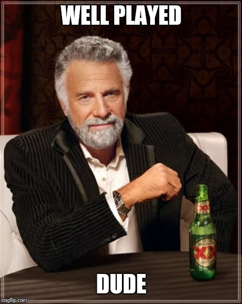 The Most Interesting Man In The World Meme | WELL PLAYED DUDE | image tagged in memes,the most interesting man in the world | made w/ Imgflip meme maker