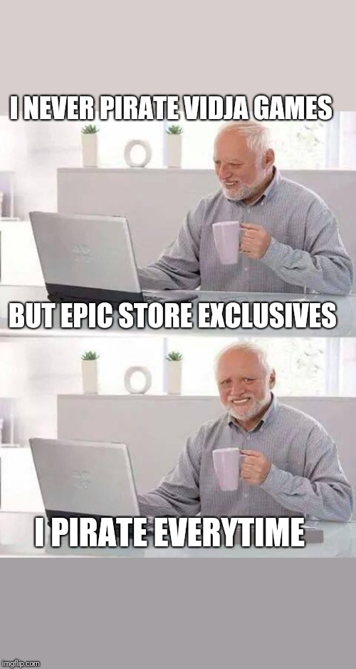 Hide the Pain Harold Meme | I NEVER PIRATE VIDJA GAMES; BUT EPIC STORE EXCLUSIVES; I PIRATE EVERYTIME | image tagged in memes,hide the pain harold | made w/ Imgflip meme maker