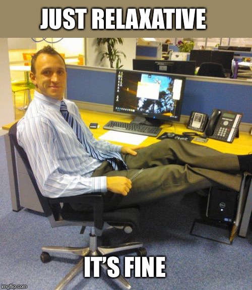 Relaxed Office Guy Meme | JUST RELAXATIVE IT’S FINE | image tagged in memes,relaxed office guy | made w/ Imgflip meme maker
