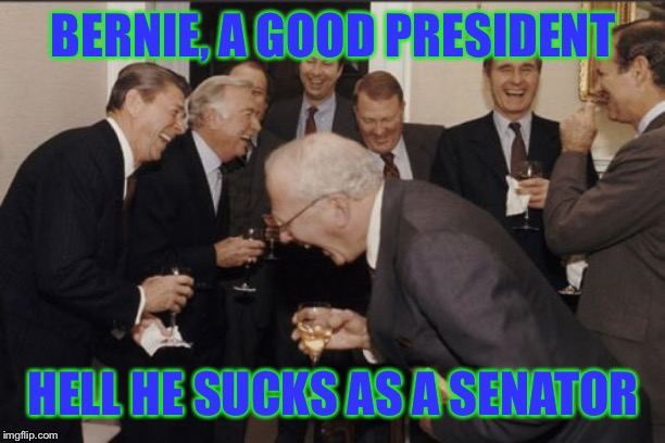 Laughing Men In Suits Meme | BERNIE, A GOOD PRESIDENT HELL HE SUCKS AS A SENATOR | image tagged in memes,laughing men in suits | made w/ Imgflip meme maker